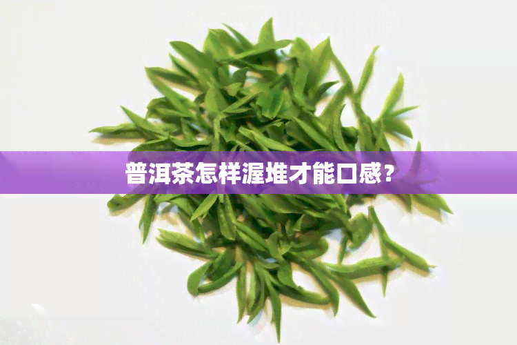 普洱茶怎样渥堆才能口感？