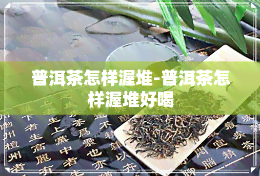 普洱茶怎样渥堆-普洱茶怎样渥堆好喝