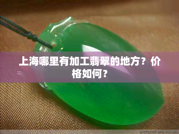 上海哪里有加工翡翠的地方？价格如何？