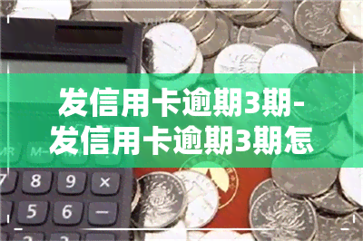 发信用卡逾期3期-发信用卡逾期3期怎么办