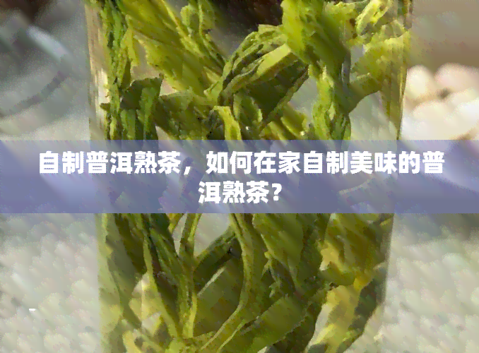 自制普洱熟茶，如何在家自制美味的普洱熟茶？