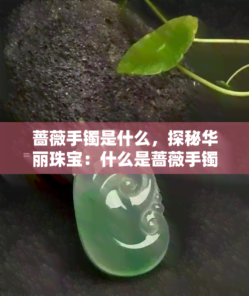 蔷薇手镯是什么，探秘华丽珠宝：什么是蔷薇手镯？