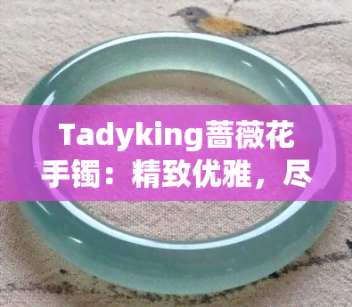 Tadyking蔷薇花手镯：精致优雅，尽显女性魅力