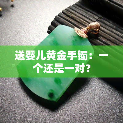 送婴儿黄金手镯：一个还是一对？