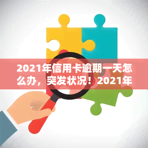 2021年信用卡逾期一天怎么办，突发状况！2021年信用卡逾期一天，如何解决？