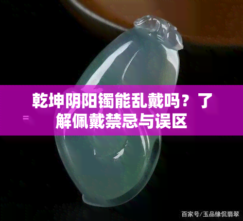 乾坤阴阳镯能乱戴吗？了解佩戴禁忌与误区