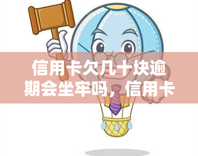 信用卡欠几十块逾期会坐牢吗，信用卡欠款几十元逾期是否会被判刑？