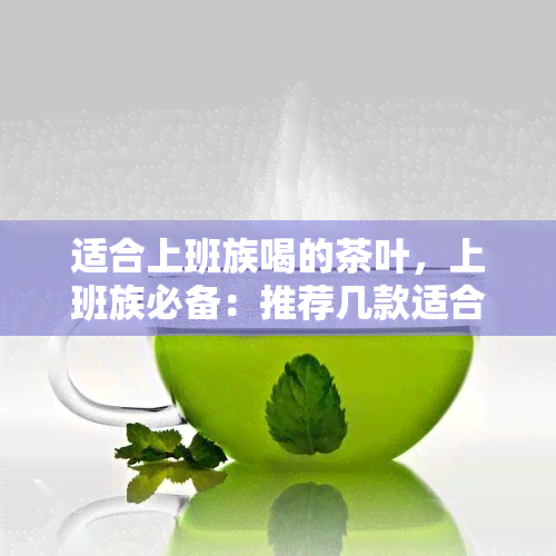 适合上班族喝的茶叶，上班族必备：推荐几款适合饮用的茶叶