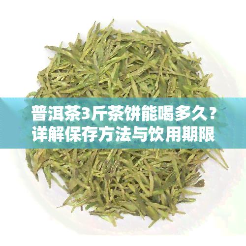 普洱茶3斤茶饼能喝多久？详解保存方法与饮用期限