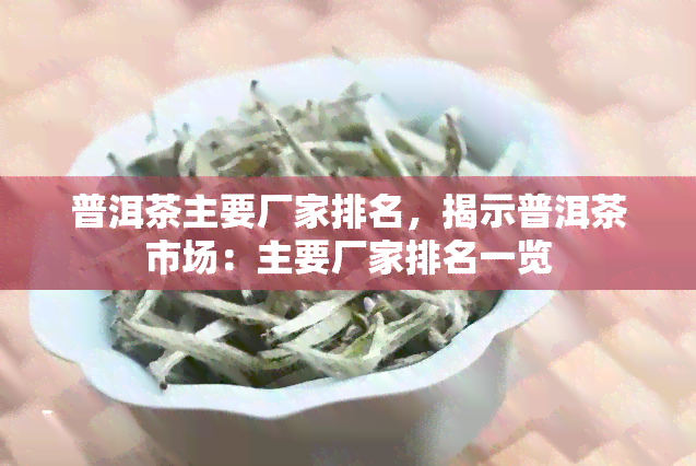 普洱茶主要厂家排名，揭示普洱茶市场：主要厂家排名一览