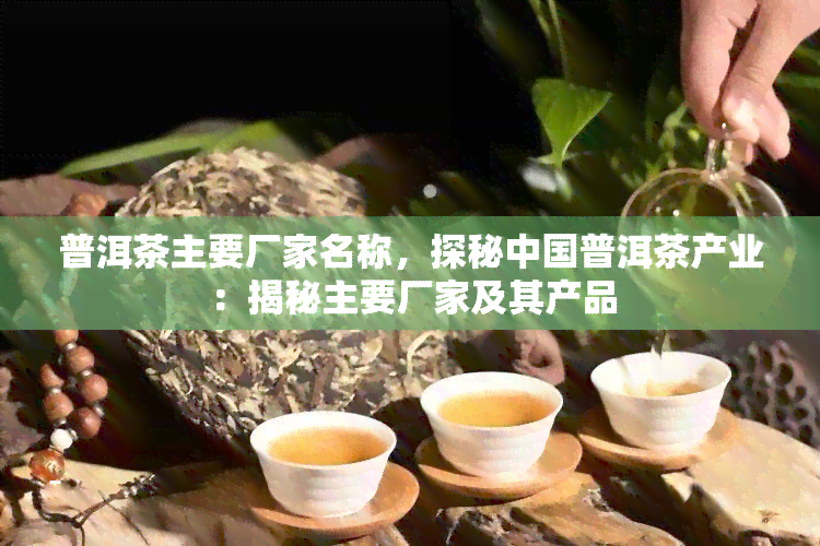 普洱茶主要厂家名称，探秘中国普洱茶产业：揭秘主要厂家及其产品