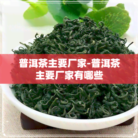 普洱茶主要厂家-普洱茶主要厂家有哪些