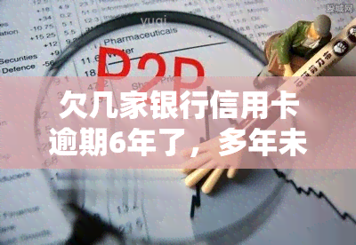 欠几家银行信用卡逾期6年了，多年未还：欠多家银行信用卡逾期6年的困境与解决方案