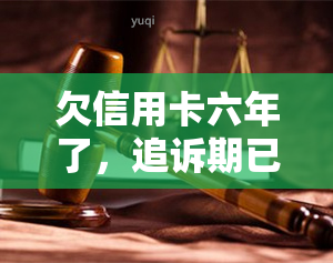 欠信用卡六年了，追诉期已过吗？该如何处理？