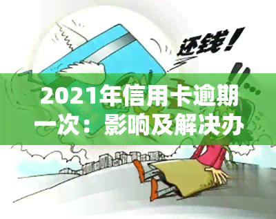 2021年信用卡逾期一次：影响及解决办法