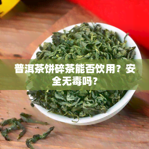 普洱茶饼碎茶能否饮用？安全无吗？