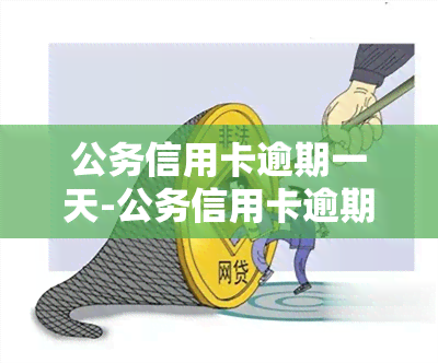 公务信用卡逾期一天-公务信用卡逾期一天会怎么样