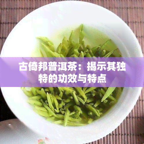 古倚邦普洱茶：揭示其独特的功效与特点