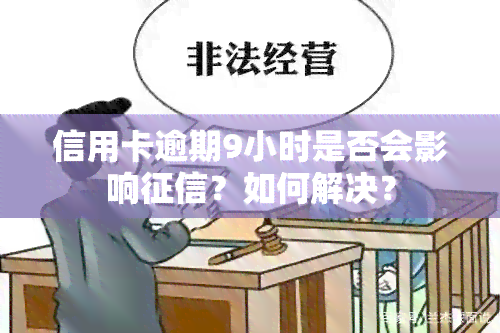 信用卡逾期9小时是否会影响？如何解决？