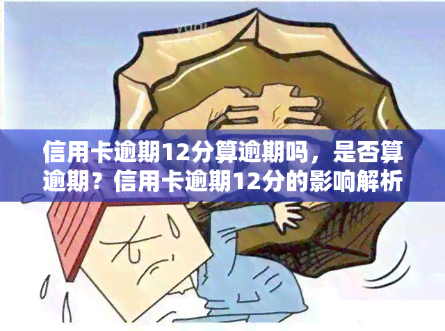 信用卡逾期12分算逾期吗，是否算逾期？信用卡逾期12分的影响解析