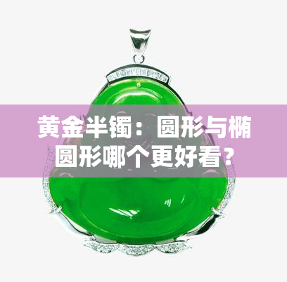 黄金半镯：圆形与椭圆形哪个更好看？