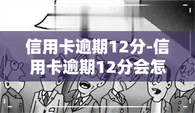 信用卡逾期12分-信用卡逾期12分会怎样