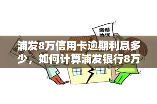 浦发8万信用卡逾期利息多少，如何计算浦发银行8万元信用卡的逾期利息？