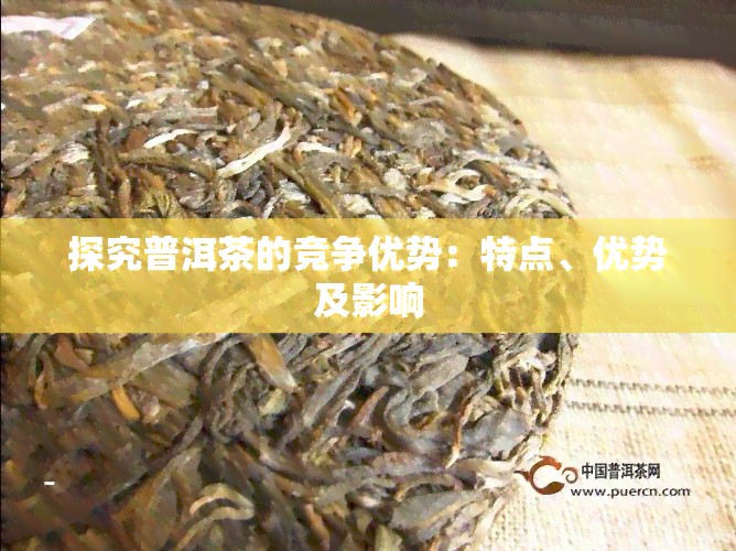 探究普洱茶的竞争优势：特点、优势及影响