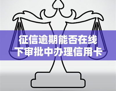 逾期能否在线下审批中办理信用卡？审批时间及通过率如何？