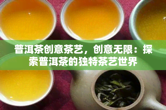 普洱茶创意茶艺，创意无限：探索普洱茶的独特茶艺世界