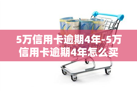 5万信用卡逾期4年-5万信用卡逾期4年怎么买房子