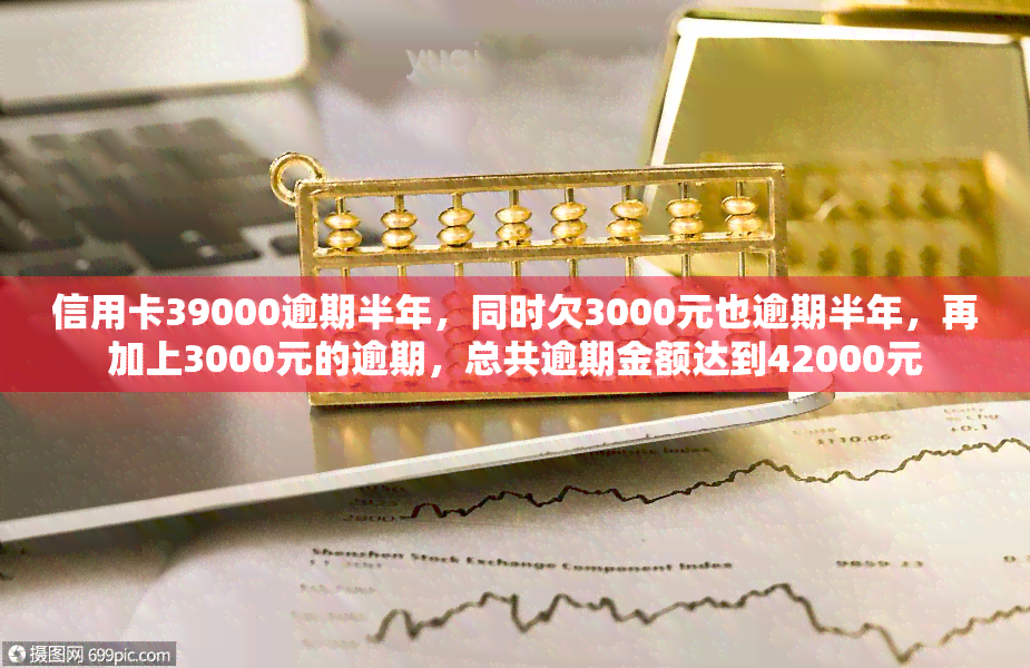 信用卡39000逾期半年，同时欠3000元也逾期半年，再加上3000元的逾期，总共逾期金额达到42000元