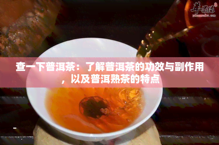 查一下普洱茶：了解普洱茶的功效与副作用，以及普洱熟茶的特点