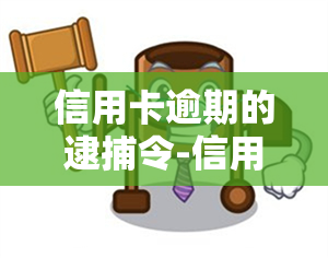 信用卡逾期的逮捕令-信用卡逾期的逮捕令是什么