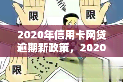 2020年信用卡网贷逾期新政策，2020年信用卡网贷逾期新政策解读与应对策略