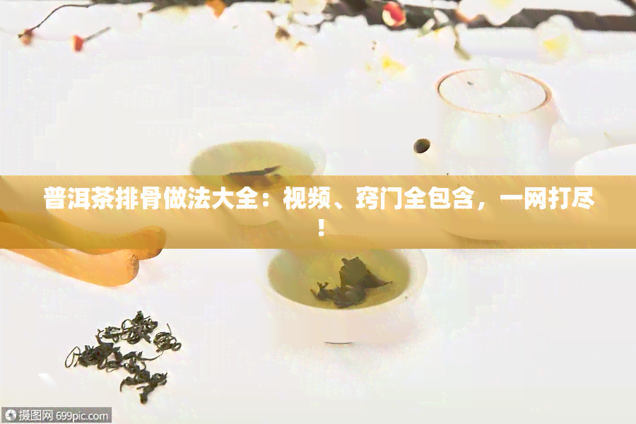 普洱茶排骨做法大全：视频、窍门全包含，一网打尽！