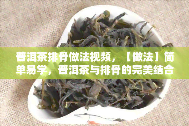 普洱茶排骨做法视频，【做法】简单易学，普洱茶与排骨的完美结合！