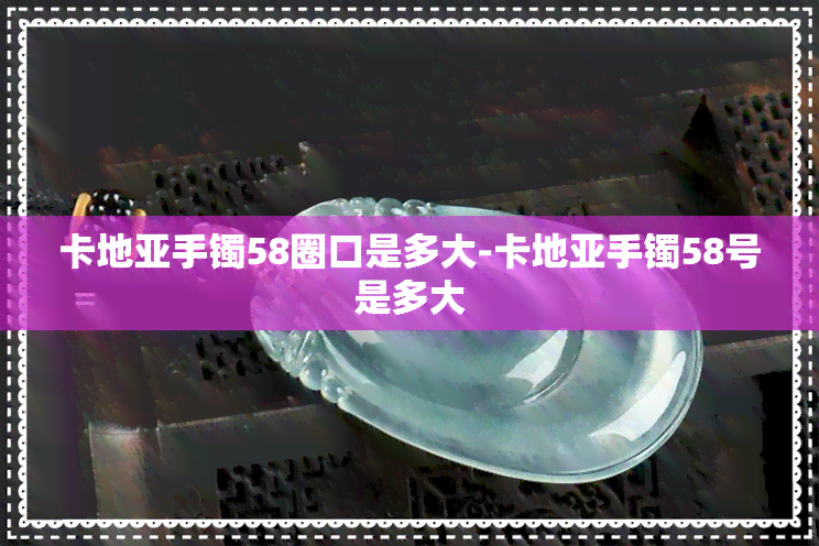 卡地亚手镯58圈口是多大-卡地亚手镯58号是多大