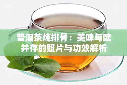 普洱茶炖排骨：美味与健并存的照片与功效解析