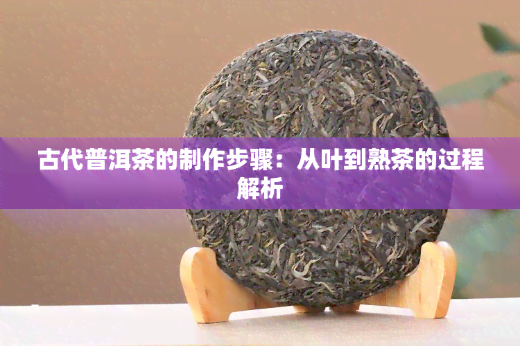 古代普洱茶的制作步骤：从叶到熟茶的过程解析