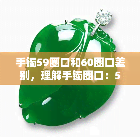 手镯59圈口和60圈口差别，理解手镯圈口：59与60的差异是什么？