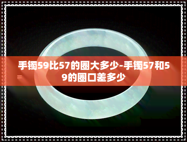 手镯59比57的圈大多少-手镯57和59的圈口差多少