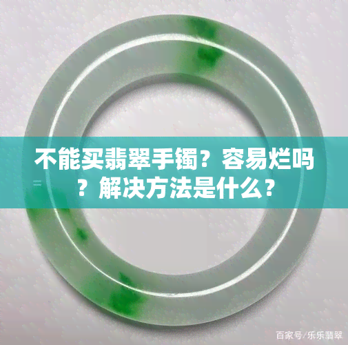 不能买翡翠手镯？容易烂吗？解决方法是什么？