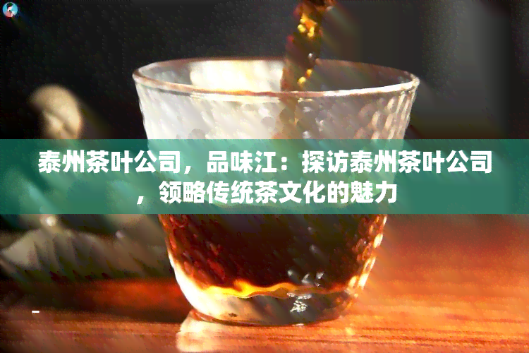 泰州茶叶公司，品味江：探访泰州茶叶公司，领略传统茶文化的魅力