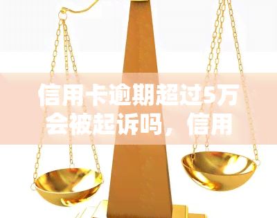 信用卡逾期超过5万会被起诉吗，信用卡逾期超过5万是否会被起诉？你需要了解的法律知识