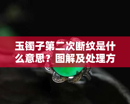 玉镯子第二次断纹是什么意思？图解及处理方法