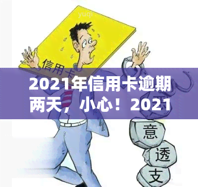 2021年信用卡逾期两天，小心！2021年信用卡逾期两天可能带来的影响