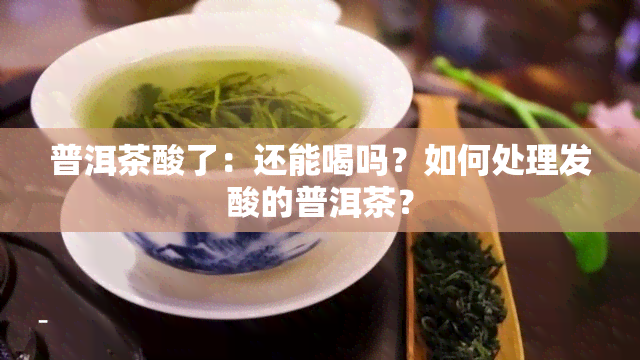 普洱茶酸了：还能喝吗？如何处理发酸的普洱茶？