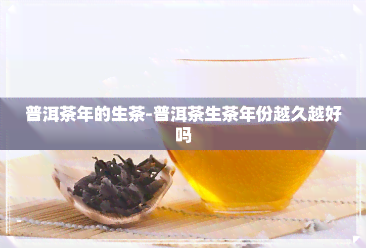 普洱茶年的生茶-普洱茶生茶年份越久越好吗