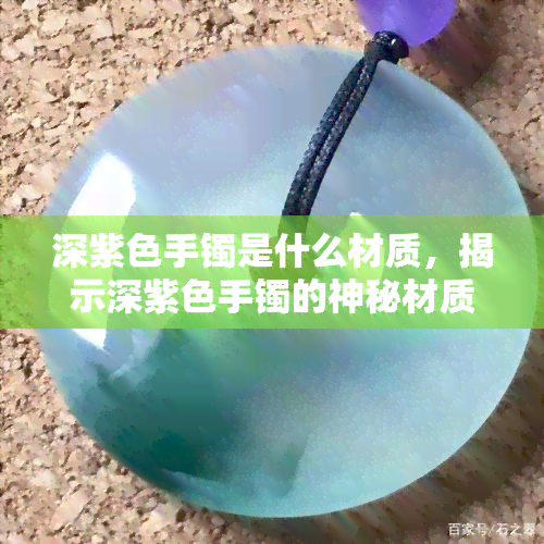 深紫色手镯是什么材质，揭示深紫色手镯的神秘材质